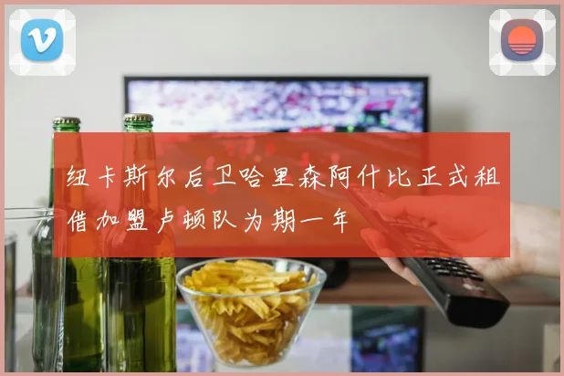 纽卡斯尔后卫哈里森阿什比正式租借加盟卢顿队为期一年