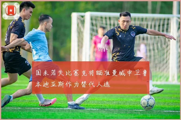 国米若失比塞克将瞄准曼城中卫鲁本迪亚斯作为替代人选