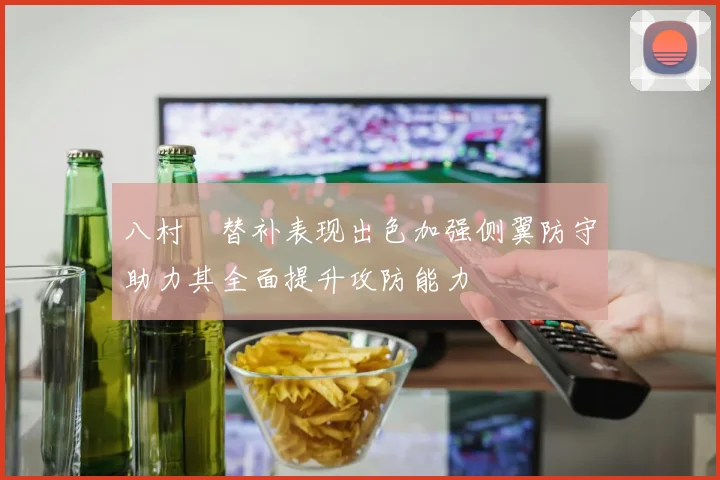 八村塁替补表现出色加强侧翼防守助力其全面提升攻防能力