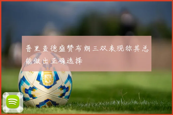 普里查德盛赞布朗三双表现称其总能做出正确选择