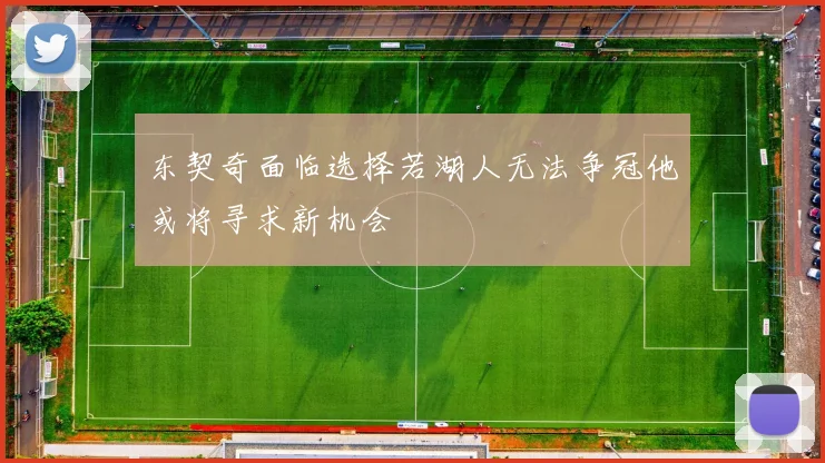 东契奇面临选择若湖人无法争冠他或将寻求新机会