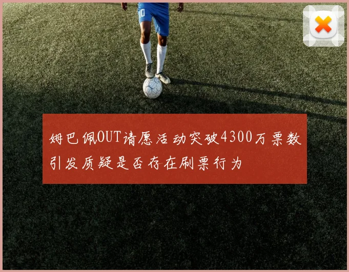 姆巴佩OUT请愿活动突破4300万票数引发质疑是否存在刷票行为