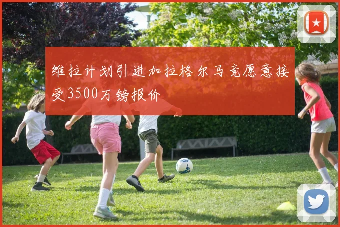 维拉计划引进加拉格尔马竞愿意接受3500万镑报价
