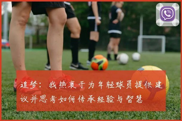 追梦：我热衷于为年轻球员提供建议并思考如何传承经验与智慧