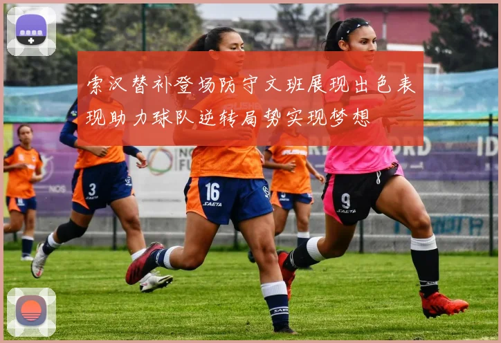 索汉替补登场防守文班展现出色表现助力球队逆转局势实现梦想
