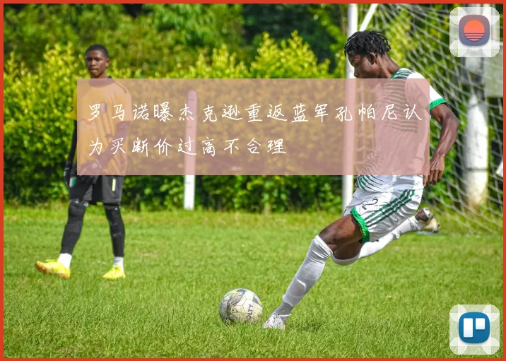 罗马诺曝杰克逊重返蓝军孔帕尼认为买断价过高不合理