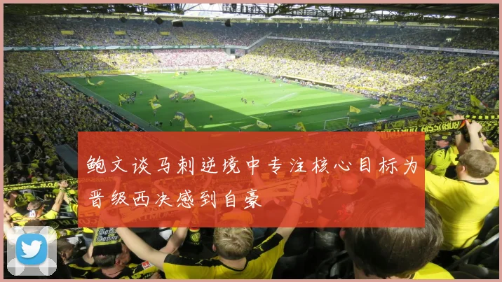 鲍文谈马刺逆境中专注核心目标为晋级西决感到自豪
